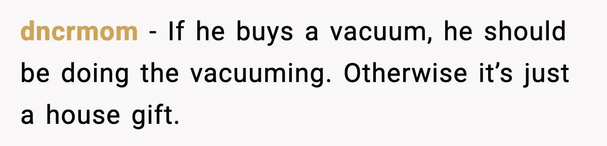 Husband Shocks Wife by Gifting a Vacuum for Her 50th Birthday dncrmom - If he buys a vacuum, he should be doing the vacuuming. Otherwise it’s just a house gift.
