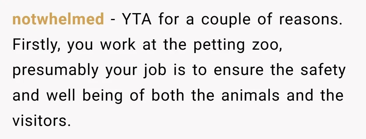 Teenagers Taunt a Llama, Get Hit With Reality - Was the Worker Wrong to Let It Happen? notwhelmed − YTA for a couple of reasons. Firstly, you work at the petting zoo, presumably your job is to ensure the safety and well being of both the animals...