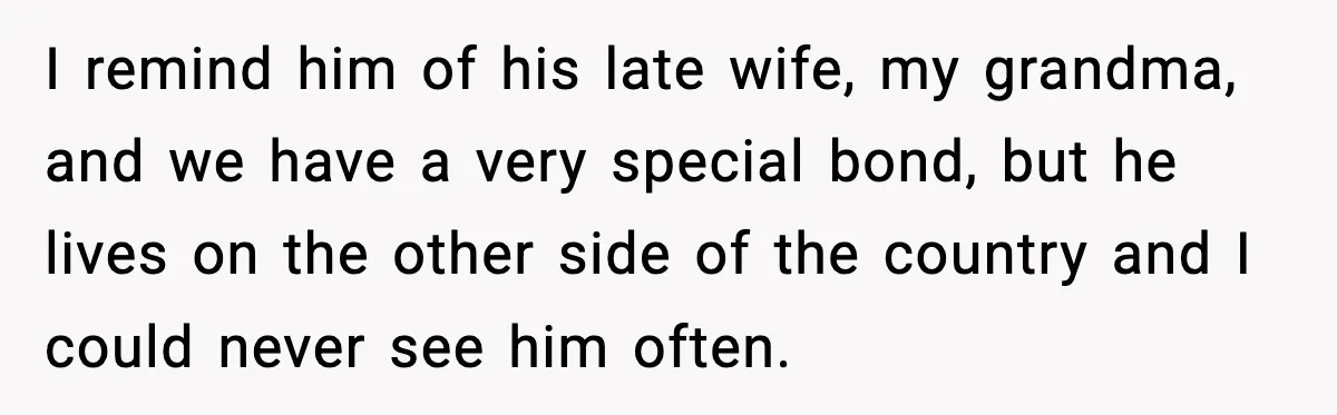 When Parents Cheer Only for Their ‘Golden’ Son, Daughter Says ‘Bye’ at Her Wedding I remind him of his late wife, my grandma, and we have a very special bond, but he lives on the other side of the country and I could never...