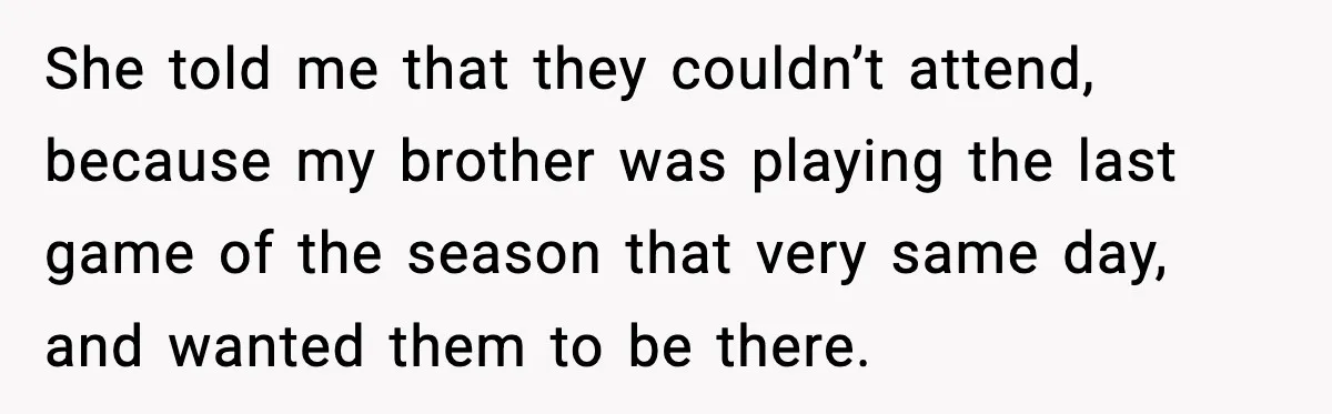 When Parents Cheer Only for Their ‘Golden’ Son, Daughter Says ‘Bye’ at Her Wedding She told me that they couldn’t attend, because my brother was playing the last game of the season that very same day, and wanted them to be there.