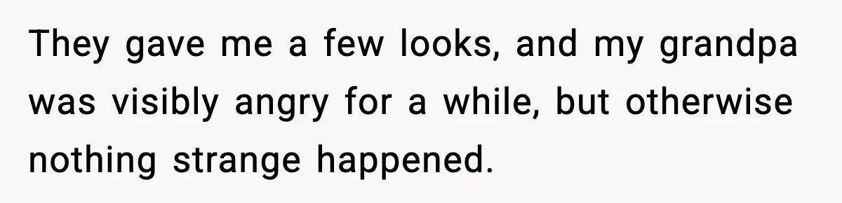 When Parents Cheer Only for Their ‘Golden’ Son, Daughter Says ‘Bye’ at Her Wedding They gave me a few looks, and my grandpa was visibly angry for a while, but otherwise nothing strange happened.