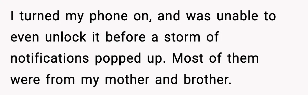 When Parents Cheer Only for Their ‘Golden’ Son, Daughter Says ‘Bye’ at Her Wedding I turned my phone on, and was unable to even unlock it before a storm of notifications popped up. Most of them were from my mother and brother.