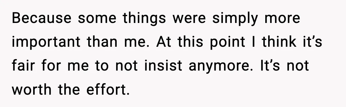 When Parents Cheer Only for Their ‘Golden’ Son, Daughter Says ‘Bye’ at Her Wedding Because some things were simply more important than me. At this point I think it’s fair for me to not insist anymore. It’s not worth the effort.