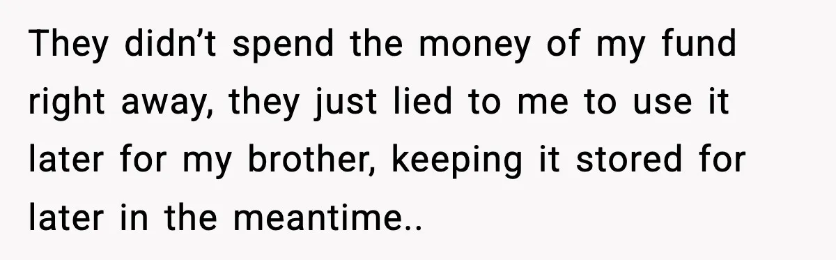 When Parents Cheer Only for Their ‘Golden’ Son, Daughter Says ‘Bye’ at Her Wedding They didn’t spend the money of my fund right away, they just lied to me to use it later for my brother, keeping it stored for later in the meantime..
