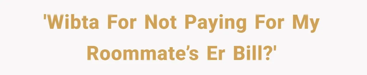 'WIBTA For Not Paying For My Roommate’s ER Bill?'