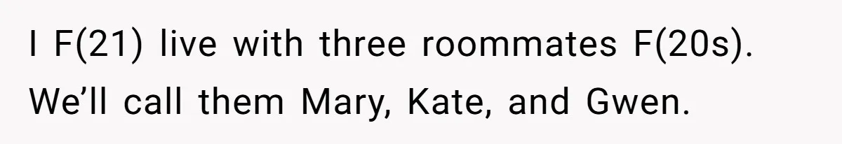 I F(21) live with three roommates F(20s). We’ll call them Mary, Kate, and Gwen.
