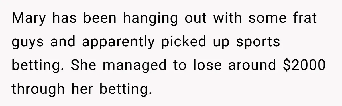 Mary has been hanging out with some frat guys and apparently picked up sports betting. She managed to lose around $2000 through her betting.