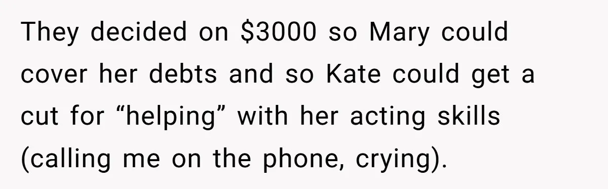 They decided on $3000 so Mary could cover her debts and so Kate could get a cut for “helping” with her acting skills (calling me on the phone, crying).