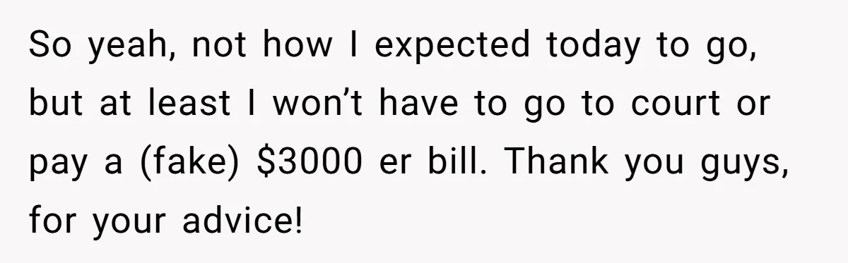 So yeah, not how I expected today to go, but at least I won’t have to go to court or pay a (fake) $3000 er bill. Thank you guys, for...