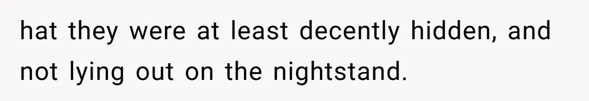 hat they were at least decently hidden, and not lying out on the nightstand.