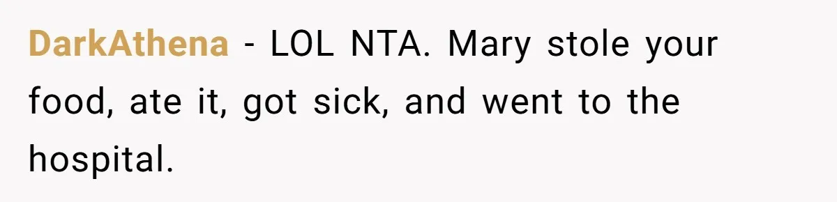 DarkAthena − LOL NTA. Mary stole your food, ate it, got sick, and went to the hospital.