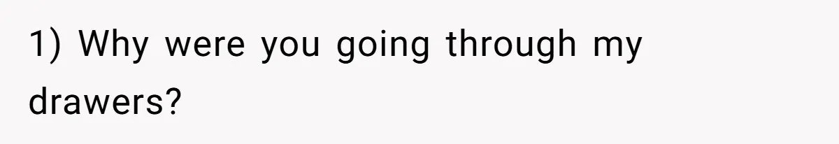 1) Why were you going through my drawers?