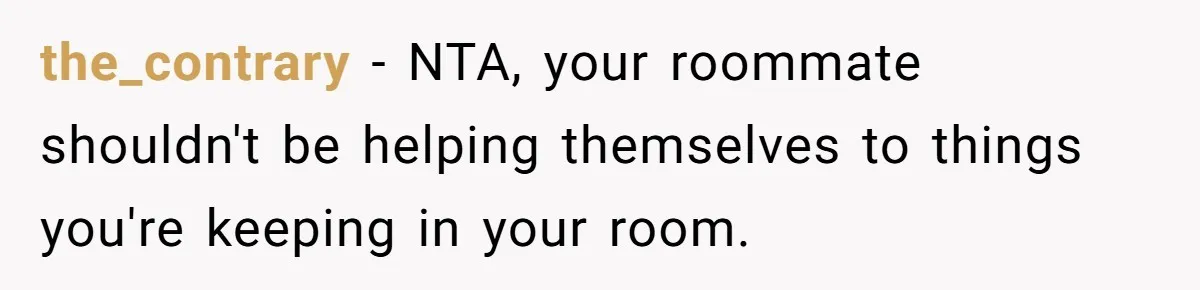 the_contrary − NTA, your roommate shouldn't be helping themselves to things you're keeping in your room.