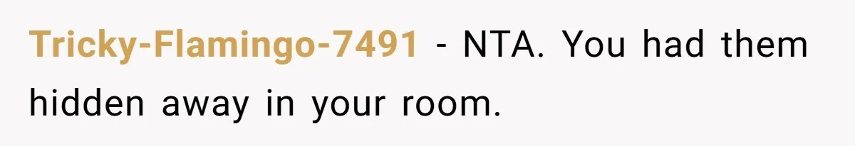 Tricky-Flamingo-7491 − NTA. You had them hidden away in your room.