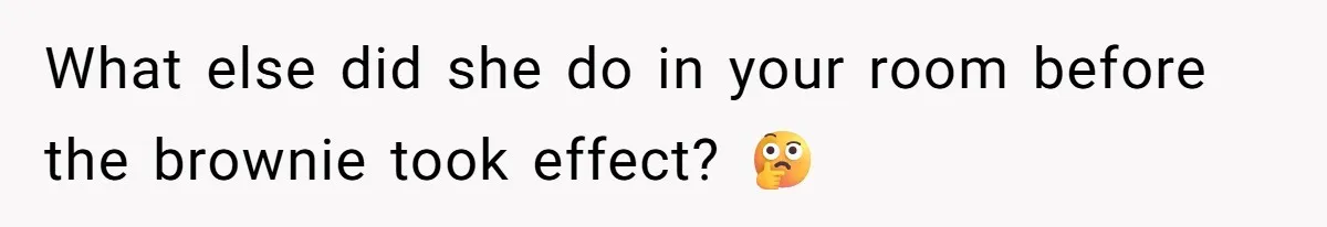 What else did she do in your room before the brownie took effect? 🤔