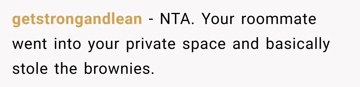getstrongandlean − NTA. Your roommate went into your private space and basically stole the brownies.