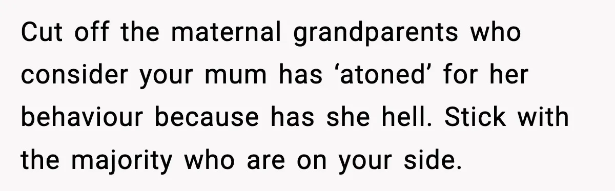 When Parents Cheer Only for Their ‘Golden’ Son, Daughter Says ‘Bye’ at Her Wedding Cut off the maternal grandparents who consider your mum has ‘atoned’ for her behaviour because has she hell. Stick with the majority who are on your side.