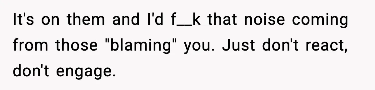 When Parents Cheer Only for Their ‘Golden’ Son, Daughter Says ‘Bye’ at Her Wedding It's on them and I'd f__k that noise coming from those "blaming" you. Just don't react, don't engage.