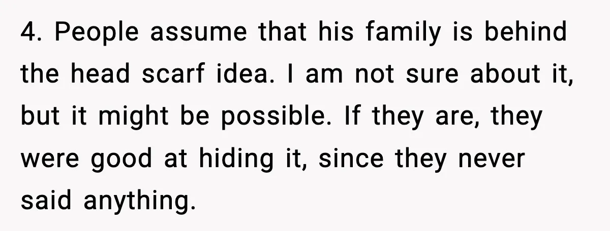 Girlfriend Fires Back After Boyfriend Demands Headscarf Once They Get Engaged 4. People assume that his family is behind the head scarf idea. I am not sure about it, but it might be possible. If they are, they were good at...
