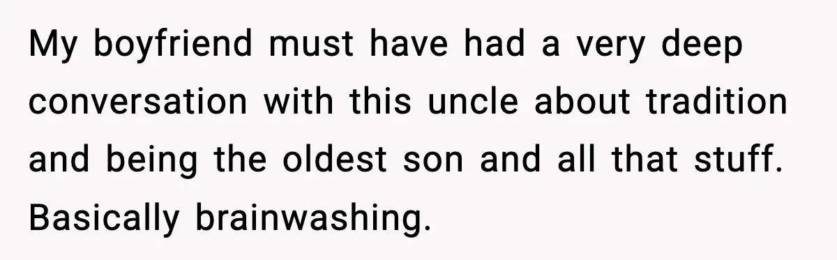 Girlfriend Fires Back After Boyfriend Demands Headscarf Once They Get Engaged My boyfriend must have had a very deep conversation with this uncle about tradition and being the oldest son and all that stuff. Basically brainwashing.