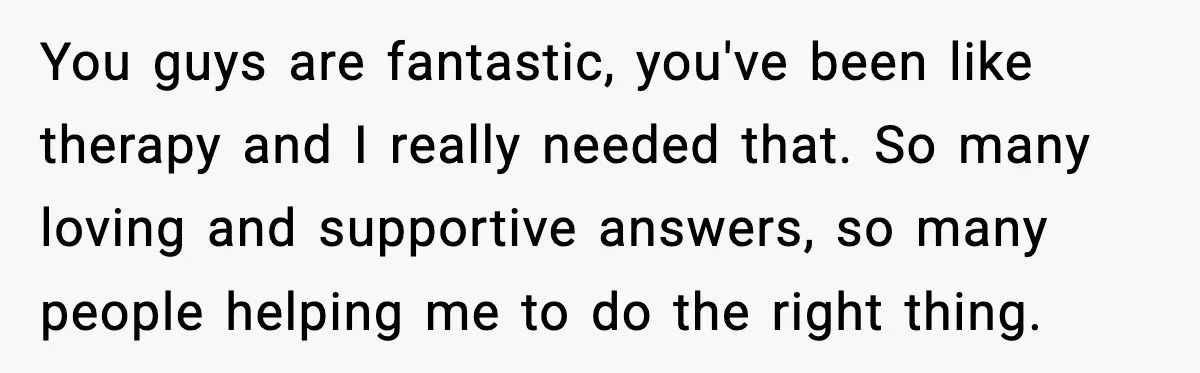 Girlfriend Fires Back After Boyfriend Demands Headscarf Once They Get Engaged You guys are fantastic, you've been like therapy and I really needed that. So many loving and supportive answers, so many people helping me to do the right thing.
