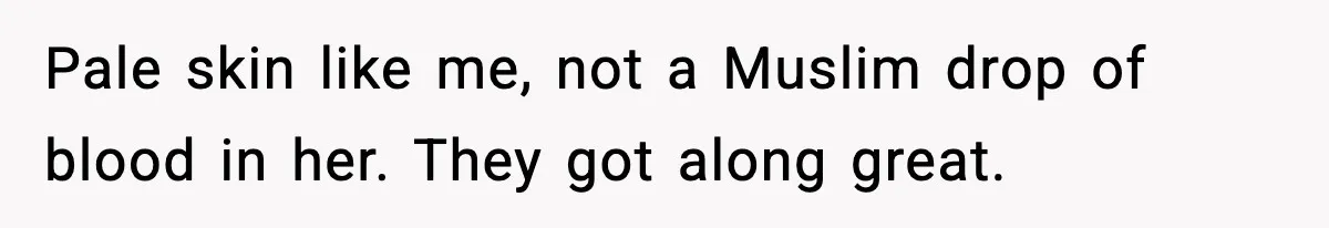 Girlfriend Fires Back After Boyfriend Demands Headscarf Once They Get Engaged Pale skin like me, not a Muslim drop of blood in her. They got along great.
