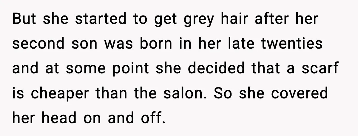 Girlfriend Fires Back After Boyfriend Demands Headscarf Once They Get Engaged But she started to get grey hair after her second son was born in her late twenties and at some point she decided that a scarf is cheaper than the...