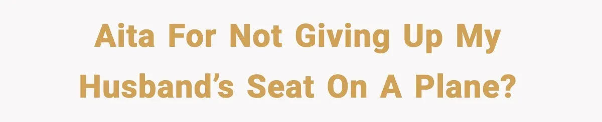Woman Refuses To Give Up Her Husband’s Plane Seat And Creates Mid-Air Drama AITA for not giving up my husband’s seat on a plane?