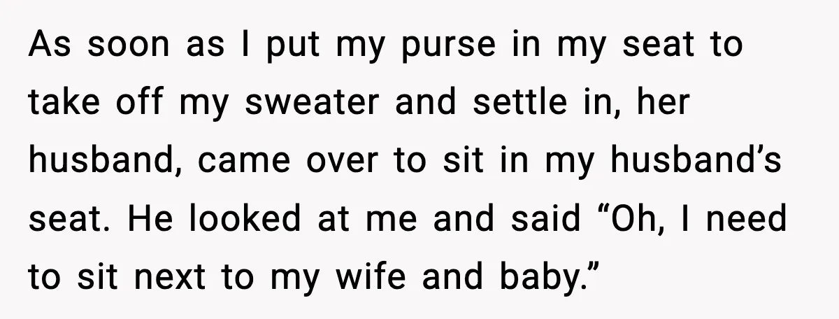 Woman Refuses To Give Up Her Husband’s Plane Seat And Creates Mid-Air Drama As soon as I put my purse in my seat to take off my sweater and settle in, her husband, came over to sit in my husband’s seat. He looked...