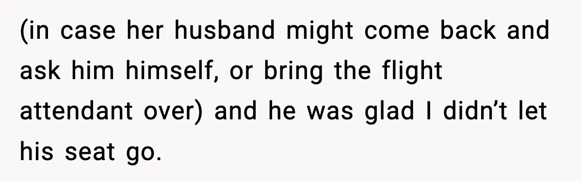 Woman Refuses To Give Up Her Husband’s Plane Seat And Creates Mid-Air Drama (in case her husband might come back and ask him himself, or bring the flight attendant over) and he was glad I didn’t let his seat go.