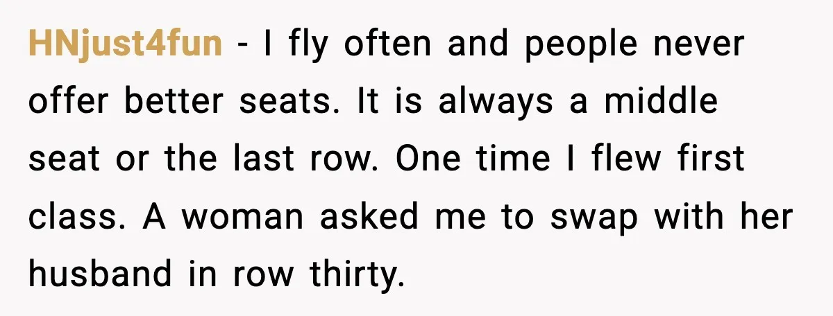 Woman Refuses To Give Up Her Husband’s Plane Seat And Creates Mid-Air Drama HNjust4fun - I fly often and people never offer better seats. It is always a middle seat or the last row. One time I flew first class. A woman asked...