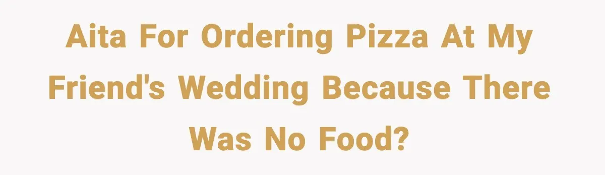 Hungry Wedding Guest Orders Pizza When In Laws Eat All The Food AITA for ordering pizza at my friend's wedding because there was no food?