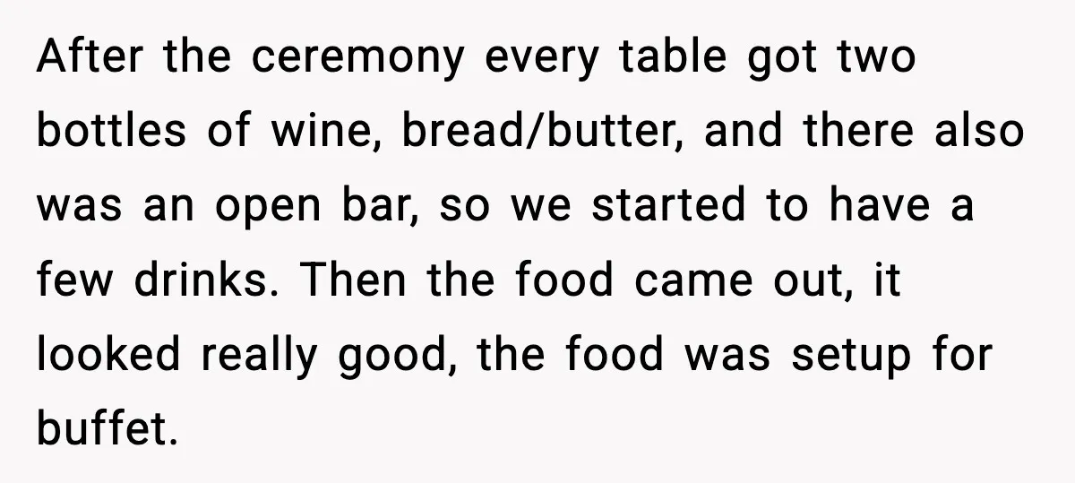 Hungry Wedding Guest Orders Pizza When In Laws Eat All The Food After the ceremony every table got two bottles of wine, bread/butter, and there also was an open bar, so we started to have a few drinks. Then the food came...