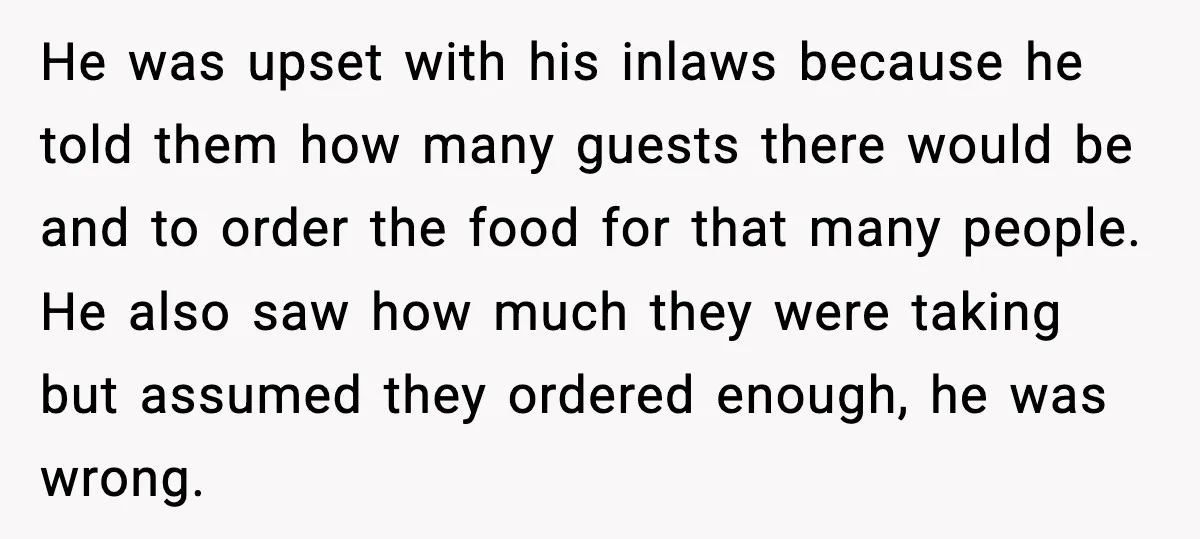 Hungry Wedding Guest Orders Pizza When In Laws Eat All The Food He was upset with his inlaws because he told them how many guests there would be and to order the food for that many people. He also saw how much...