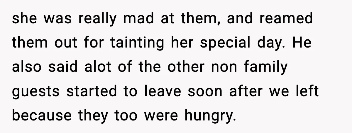 Hungry Wedding Guest Orders Pizza When In Laws Eat All The Food she was really mad at them, and reamed them out for tainting her special day. He also said alot of the other non family guests started to leave soon after...