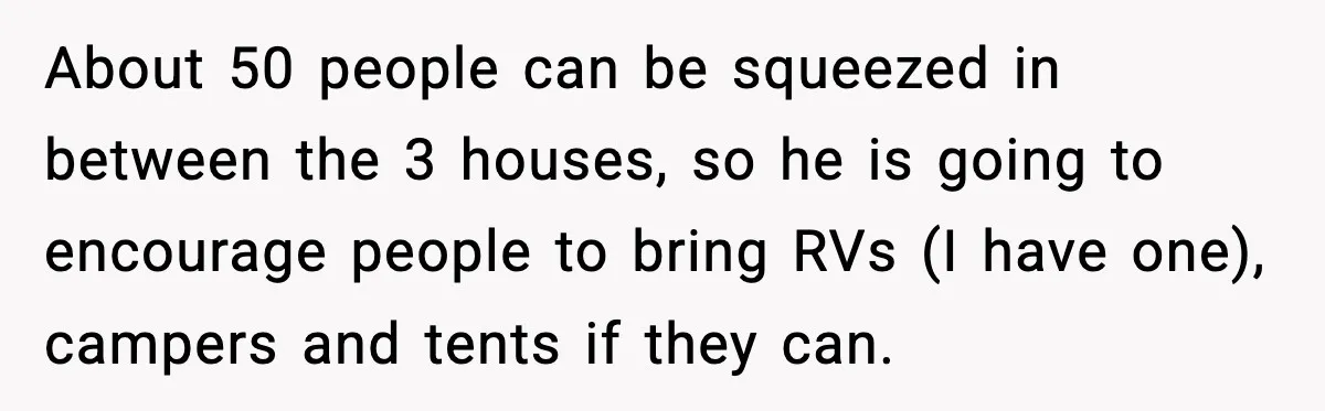 Hungry Wedding Guest Orders Pizza When In Laws Eat All The Food About 50 people can be squeezed in between the 3 houses, so he is going to encourage people to bring RVs (I have one), campers and tents if they can.
