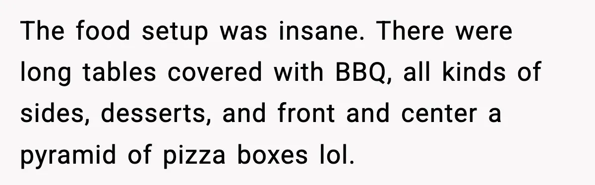 Hungry Wedding Guest Orders Pizza When In Laws Eat All The Food The food setup was insane. There were long tables covered with BBQ, all kinds of sides, desserts, and front and center a pyramid of pizza boxes lol.