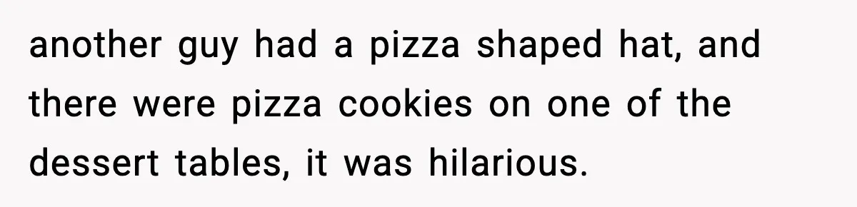 Hungry Wedding Guest Orders Pizza When In Laws Eat All The Food another guy had a pizza shaped hat, and there were pizza cookies on one of the dessert tables, it was hilarious.