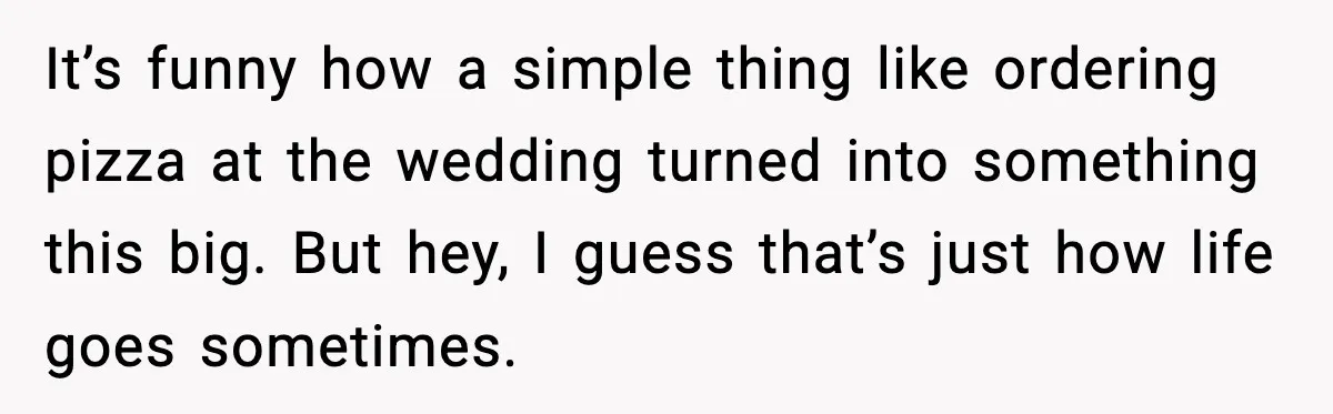 Hungry Wedding Guest Orders Pizza When In Laws Eat All The Food It’s funny how a simple thing like ordering pizza at the wedding turned into something this big. But hey, I guess that’s just how life goes sometimes.