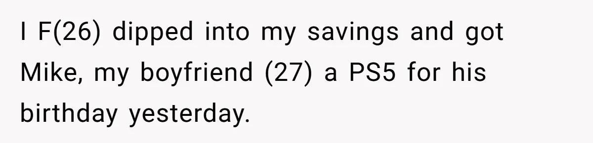 Boyfriend Insults Girlfriend’s Past In Front Of Friends, Shocked When She Leaves With His Gift I F(26) dipped into my savings and got Mike, my boyfriend (27) a PS5 for his birthday yesterday.