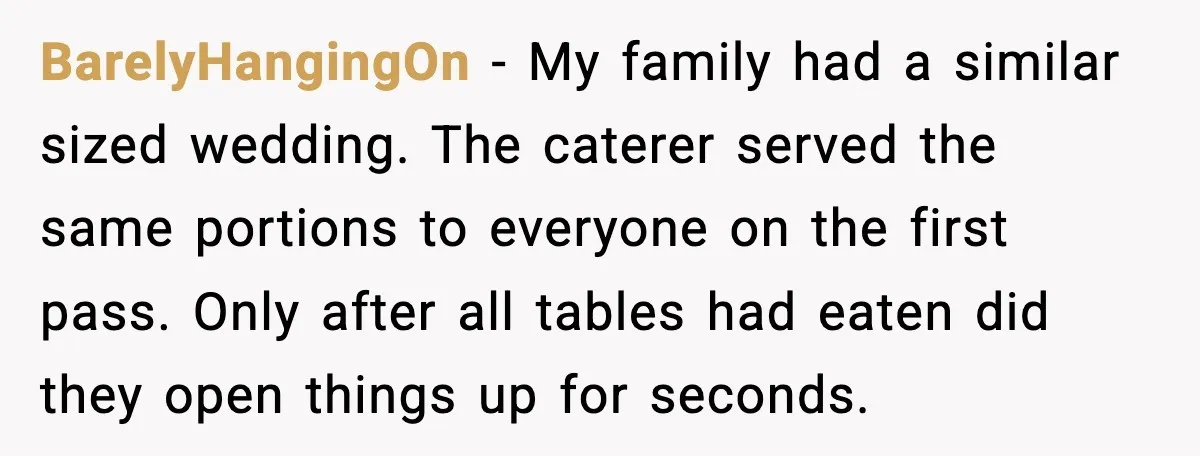 Hungry Wedding Guest Orders Pizza When In Laws Eat All The Food BarelyHangingOn - My family had a similar sized wedding. The caterer served the same portions to everyone on the first pass. Only after all tables had eaten did they open...