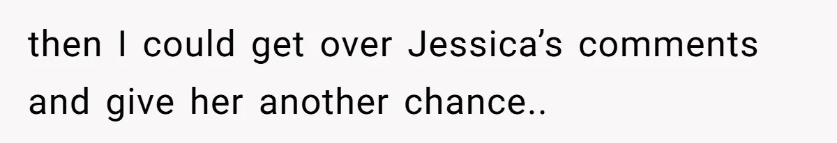 Boyfriend Insults Girlfriend’s Past In Front Of Friends, Shocked When She Leaves With His Gift then I could get over Jessica’s comments and give her another chance..