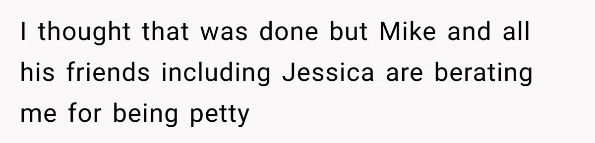 Boyfriend Insults Girlfriend’s Past In Front Of Friends, Shocked When She Leaves With His Gift I thought that was done but Mike and all his friends including Jessica are berating me for being petty