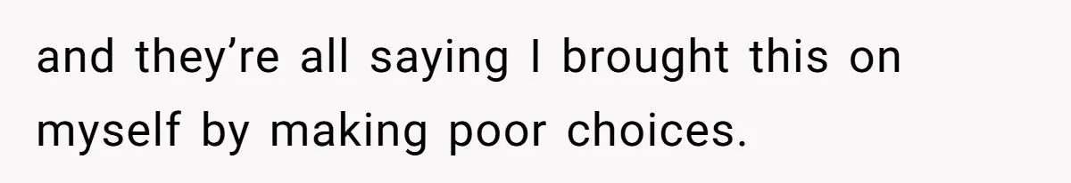 Boyfriend Insults Girlfriend’s Past In Front Of Friends, Shocked When She Leaves With His Gift and they’re all saying I brought this on myself by making poor choices.