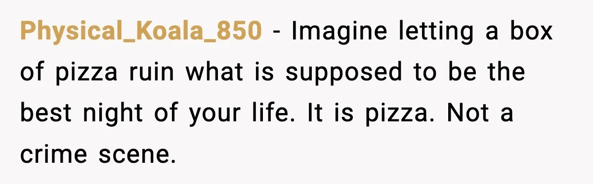 Hungry Wedding Guest Orders Pizza When In Laws Eat All The Food Physical_Koala_850 - Imagine letting a box of pizza ruin what is supposed to be the best night of your life. It is pizza. Not a crime scene.
