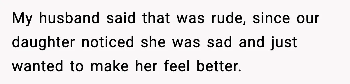 Sister In Law Says “You Don’t Understand My Loss,” Then Hears About Four Miscarriages My husband said that was rude, since our daughter noticed she was sad and just wanted to make her feel better.