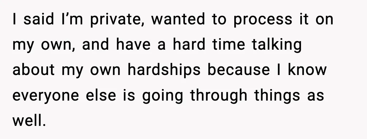 Sister In Law Says “You Don’t Understand My Loss,” Then Hears About Four Miscarriages I said I’m private, wanted to process it on my own, and have a hard time talking about my own hardships because I know everyone else is going through things...