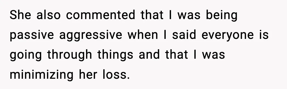 Sister In Law Says “You Don’t Understand My Loss,” Then Hears About Four Miscarriages She also commented that I was being passive aggressive when I said everyone is going through things and that I was minimizing her loss.