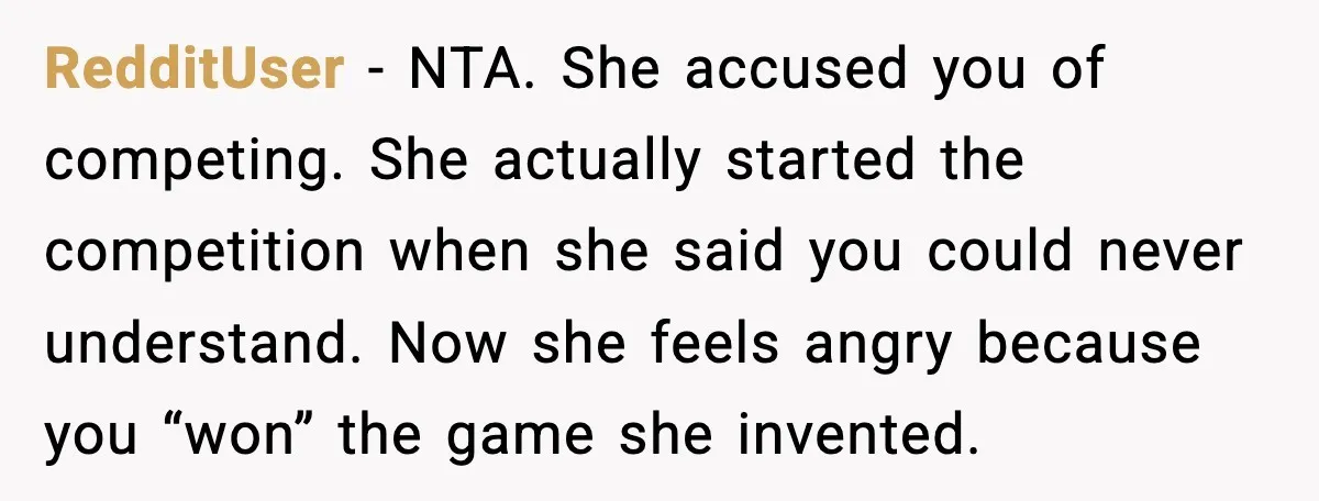 Sister In Law Says “You Don’t Understand My Loss,” Then Hears About Four Miscarriages RedditUser - NTA. She accused you of competing. She actually started the competition when she said you could never understand. Now she feels angry because you “won” the game she...