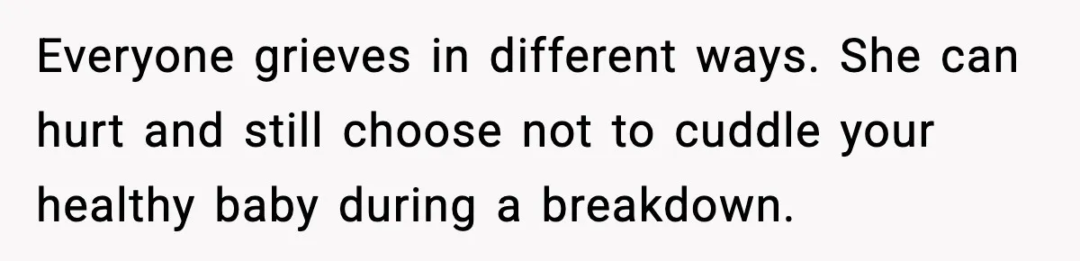 Sister In Law Says “You Don’t Understand My Loss,” Then Hears About Four Miscarriages Everyone grieves in different ways. She can hurt and still choose not to cuddle your healthy baby during a breakdown.